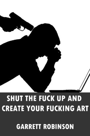 Book Review: “Shut the Fuck Up and Create Your Fucking Art” by Garrett Robinson